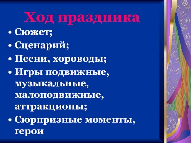 Ход праздника Сюжет; Сценарий; Песни, хороводы; Игры подвижные, музыкальные, малоподвижные, аттракционы; Сюрпризные моменты, герои