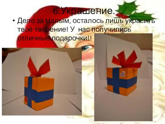 6.Украшение. Дело за малым, осталось лишь украсить твоё творение! У нас получились отличные подарочки!!