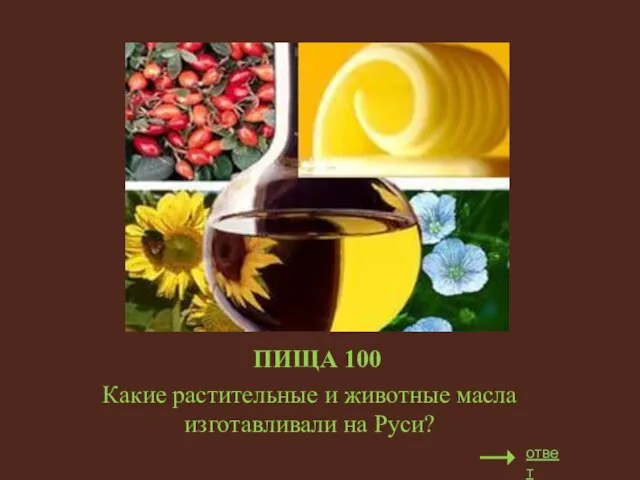 ПИЩА 100 Какие растительные и животные масла изготавливали на Руси? ответ