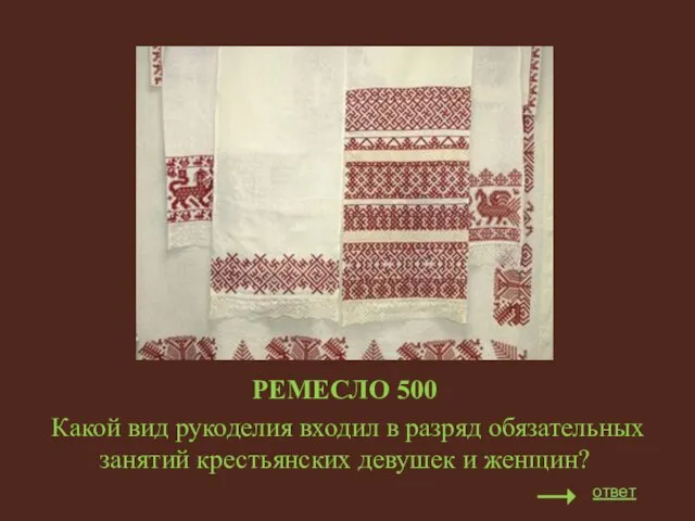 РЕМЕСЛО 500 Какой вид рукоделия входил в разряд обязательных занятий крестьянских девушек и женщин? ответ