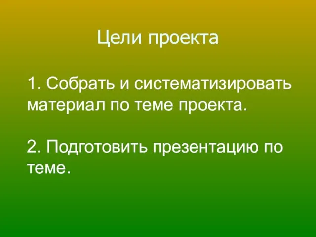 Цели проекта 1. Собрать и систематизировать материал по теме проекта. 2. Подготовить презентацию по теме.