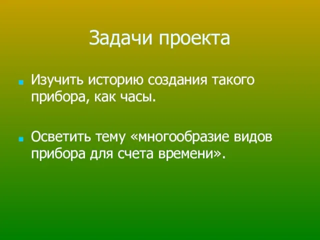 Задачи проекта Изучить историю создания такого прибора, как часы. Осветить тему «многообразие