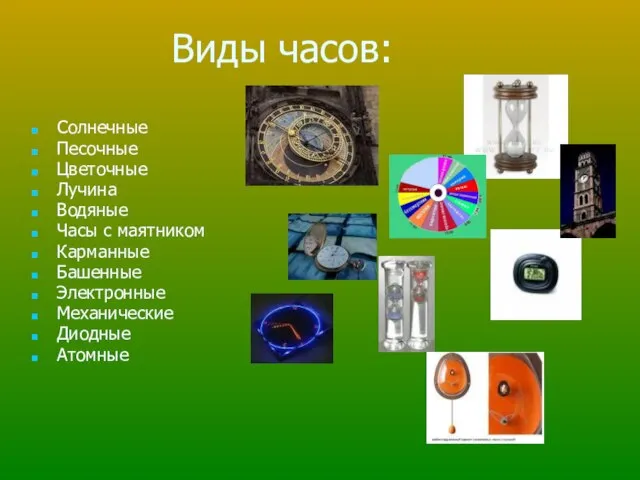 Виды часов: Солнечные Песочные Цветочные Лучина Водяные Часы с маятником Карманные Башенные Электронные Механические Диодные Атомные