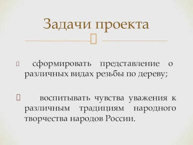 сформировать представление о различных видах резьбы по дереву; воспитывать чувства уважения к