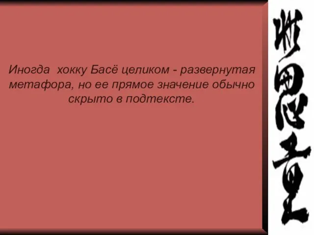 Иногда хокку Басё целиком - развернутая метафора, но ее прямое значение обычно скрыто в подтексте.