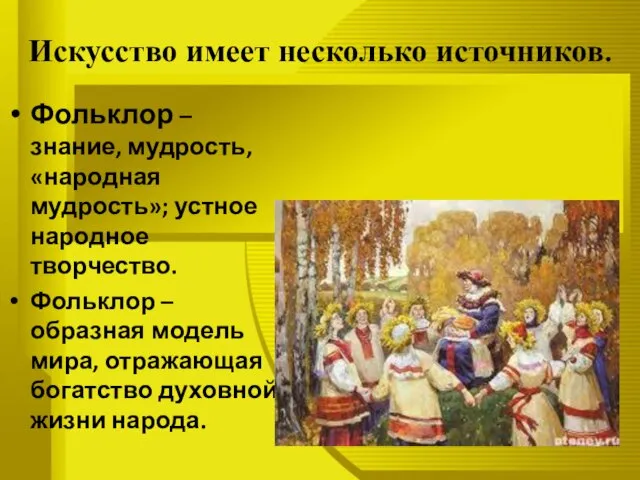 Искусство имеет несколько источников. Фольклор – знание, мудрость, «народная мудрость»; устное народное