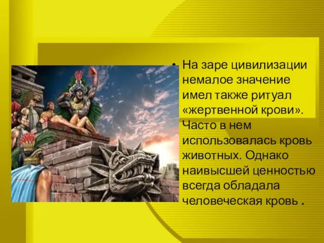 На заре цивилизации немалое значение имел также ритуал «жертвенной крови». Часто в