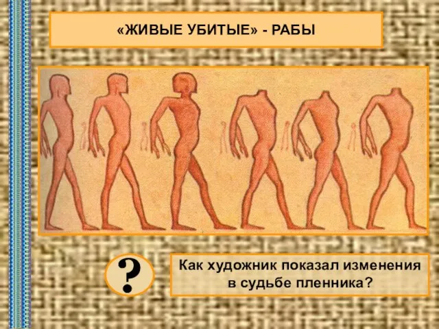 «ЖИВЫЕ УБИТЫЕ» - РАБЫ Как художник показал изменения в судьбе пленника? ?