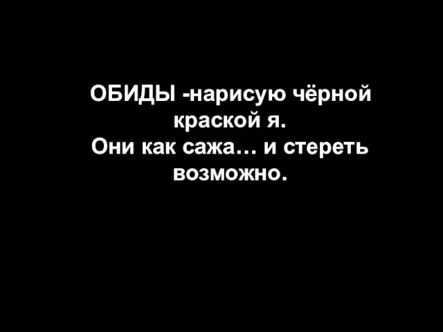 ОБИДЫ -нарисую чёрной краской я. Они как сажа… и стереть возможно.