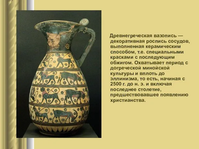 Древнегреческая вазопись — декоративная роспись сосудов, выполненная керамическим способом, т.е. специальными красками