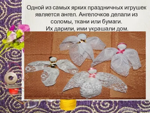 Одной из самых ярких праздничных игрушек является ангел. Ангелочков делали из соломы,