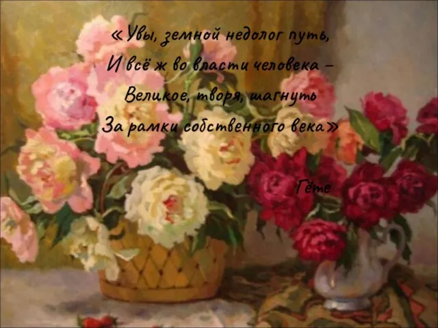 «Увы, земной недолог путь, И всё ж во власти человека – Великое,