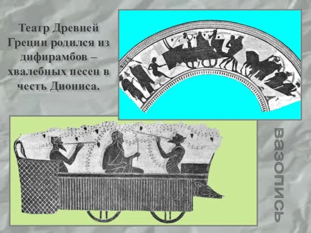 Театр Древней Греции родился из дифирамбов –хвалебных песен в честь Диониса.