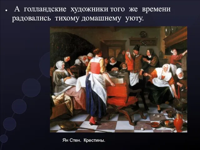 А голландские художники того же времени радовались тихому домашнему уюту. Ян Стен. Крестины.