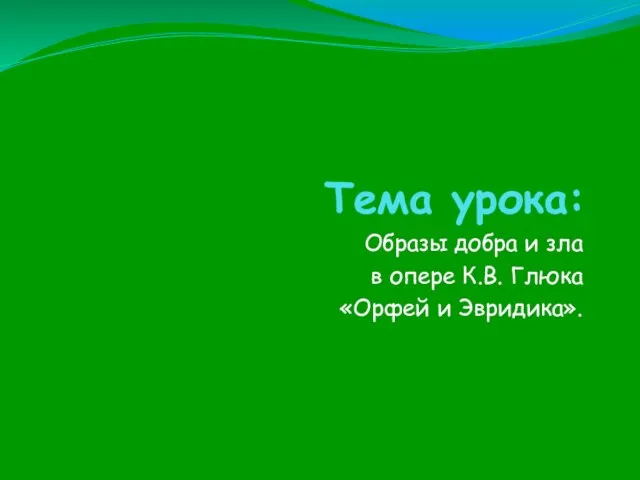 Тема урока: Образы добра и зла в опере К.В. Глюка «Орфей и Эвридика».