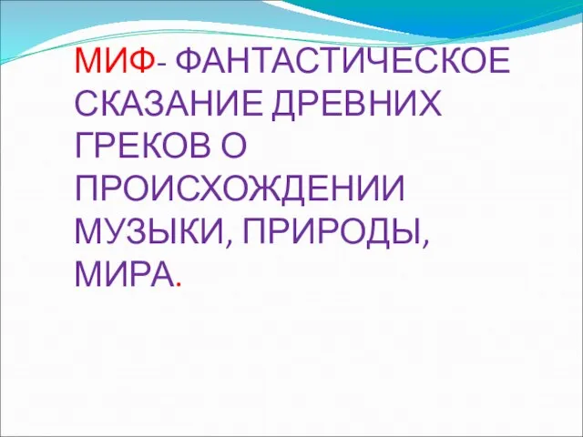 МИФ- ФАНТАСТИЧЕСКОЕ СКАЗАНИЕ ДРЕВНИХ ГРЕКОВ О ПРОИСХОЖДЕНИИ МУЗЫКИ, ПРИРОДЫ, МИРА.