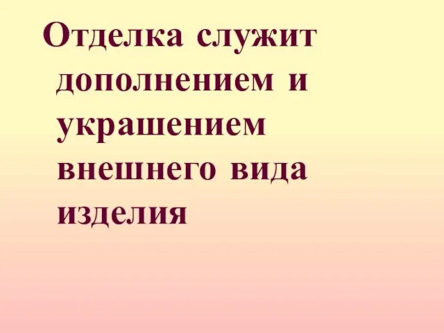 Отделка служит дополнением и украшением внешнего вида изделия