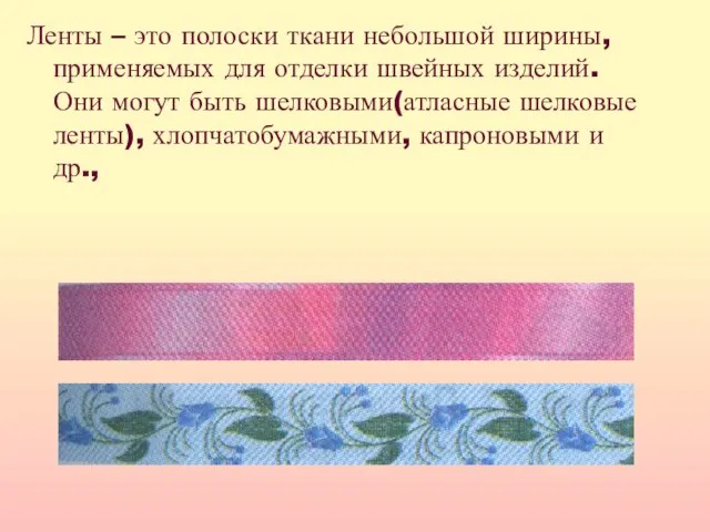 Ленты – это полоски ткани небольшой ширины, применяемых для отделки швейных изделий.