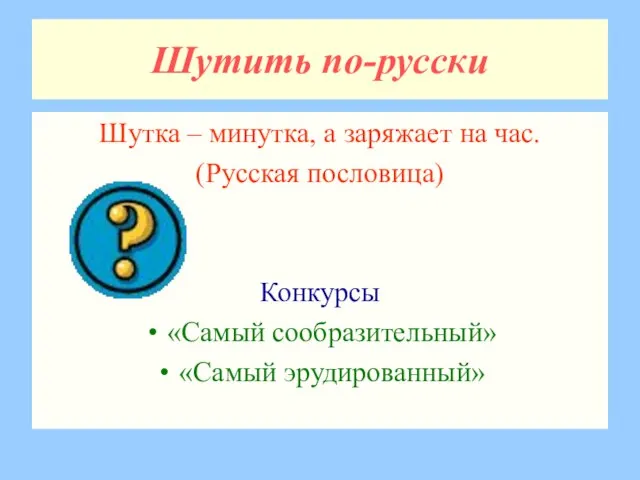 Шутить по-русски Шутка – минутка, а заряжает на час. (Русская пословица) Конкурсы «Самый сообразительный» «Самый эрудированный»