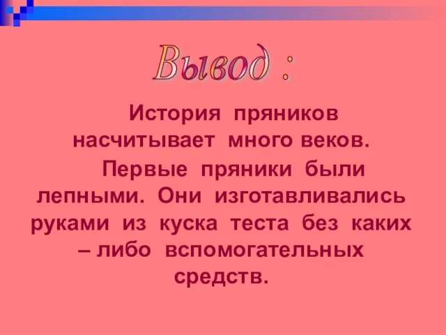 Вывод : История пряников насчитывает много веков. Первые пряники были лепными. Они