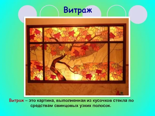 Витраж Витраж – это картина, выполненная из кусочков стекла по средствам свинцовых узких полосок.