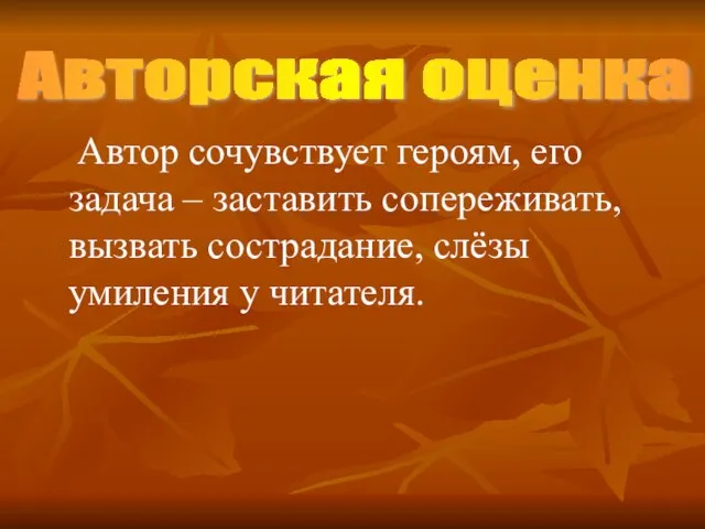 Автор сочувствует героям, его задача – заставить сопереживать, вызвать сострадание, слёзы умиления у читателя. Авторская оценка