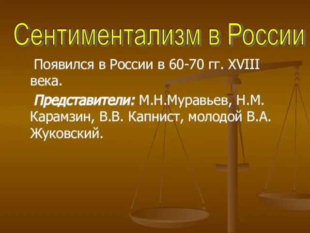 Появился в России в 60-70 гг. XVIII века. Представители: М.Н.Муравьев, Н.М. Карамзин,