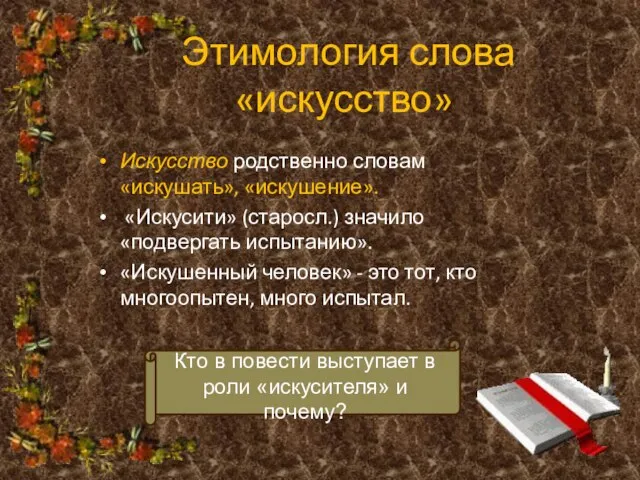 Этимология слова «искусство» Искусство родственно словам «искушать», «искушение». «Искусити» (старосл.) значило «подвергать