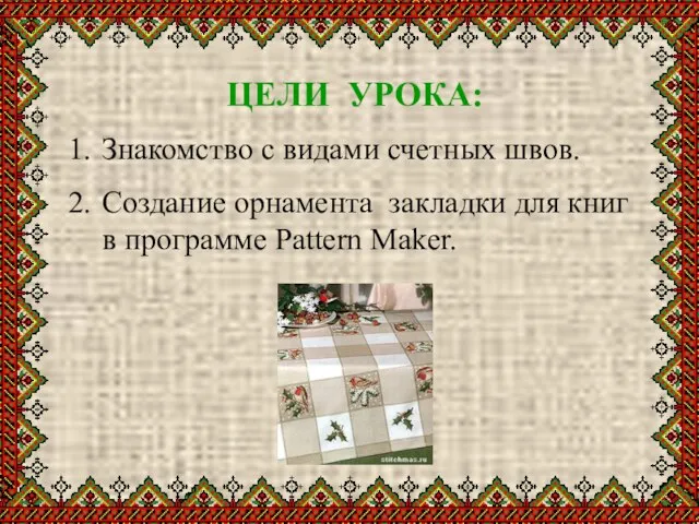 ЦЕЛИ УРОКА: Знакомство с видами счетных швов. Создание орнамента закладки для книг в программе Pattern Maker.