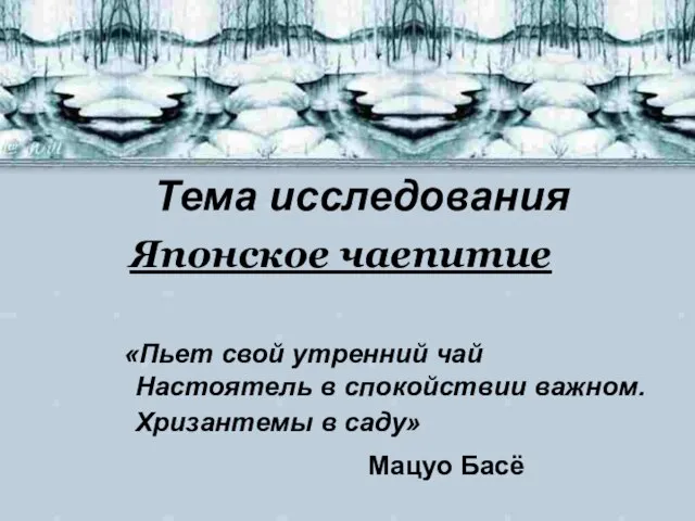 Тема исследования Японское чаепитие «Пьет свой утренний чай Настоятель в спокойствии важном.