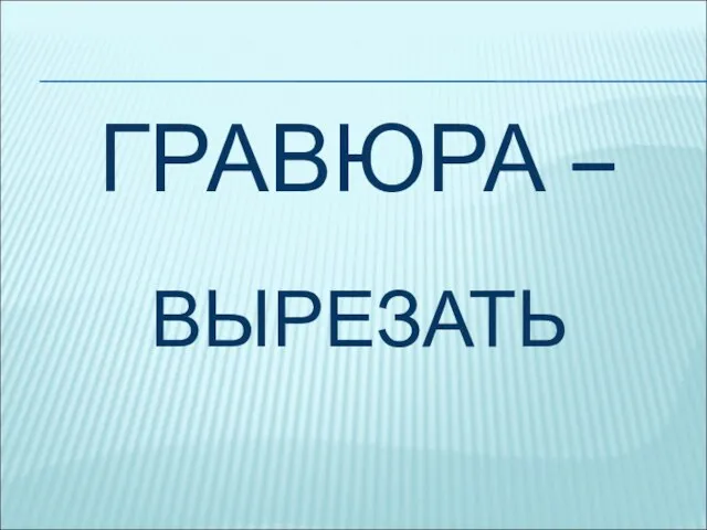 ГРАВЮРА – ВЫРЕЗАТЬ