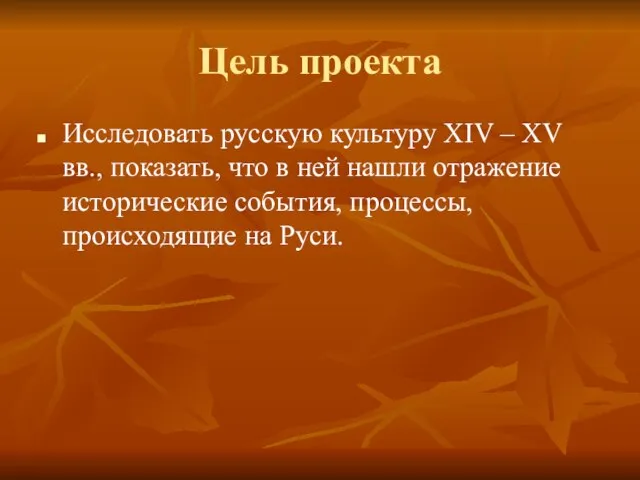 Цель проекта Исследовать русскую культуру XIV – XV вв., показать, что в