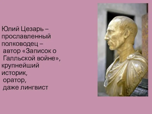 Юлий Цезарь – прославленный полководец – автор «Записок о Галльской войне», крупнейший историк, оратор, даже лингвист