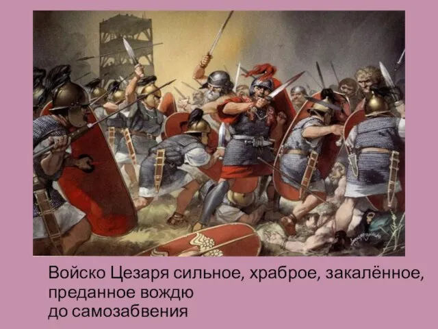 Войско Цезаря сильное, храброе, закалённое, преданное вождю до самозабвения