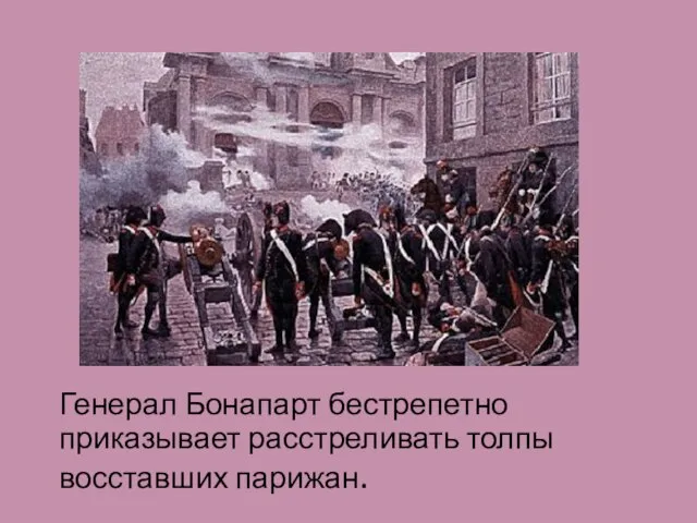 Генерал Бонапарт бестрепетно приказывает расстреливать толпы восставших парижан.