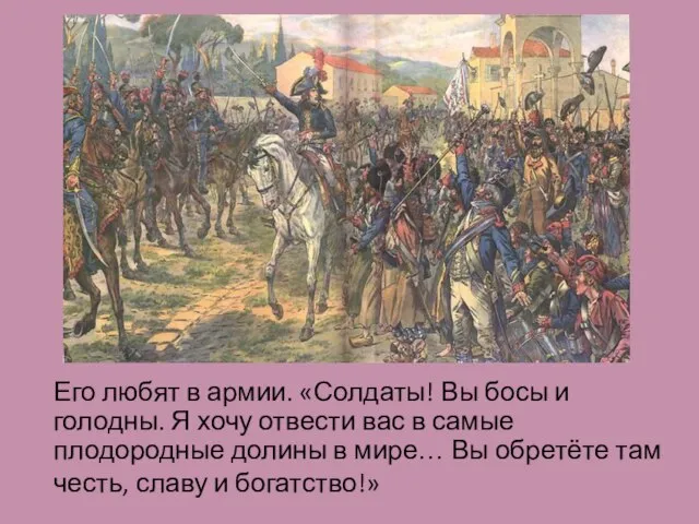 Его любят в армии. «Солдаты! Вы босы и голодны. Я хочу отвести