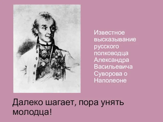 Далеко шагает, пора унять молодца! Известное высказывание русского полководца Александра Васильевича Суворова о Наполеоне