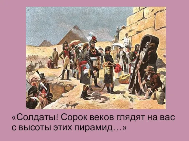 «Солдаты! Сорок веков глядят на вас с высоты этих пирамид…»