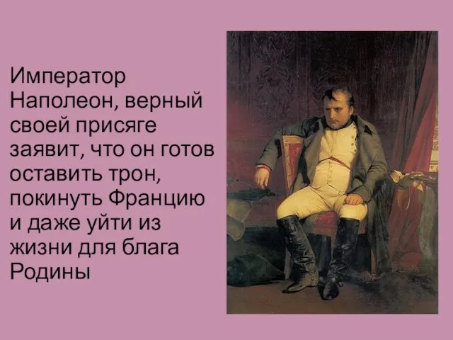 Император Наполеон, верный своей присяге заявит, что он готов оставить трон, покинуть