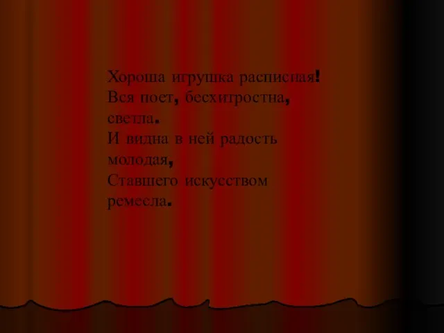 Хороша игрушка расписная! Вся поет, бесхитростна, светла. И видна в ней радость молодая, Ставшего искусством ремесла.