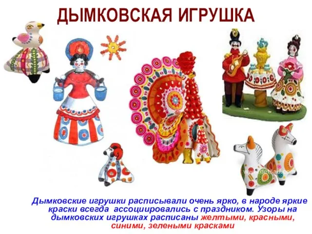 ДЫМКОВСКАЯ ИГРУШКА Дымковские игрушки расписывали очень ярко, в народе яркие краски всегда