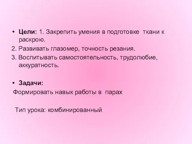 Цели: 1. Закрепить умения в подготовке ткани к раскрою. 2. Развивать глазомер,