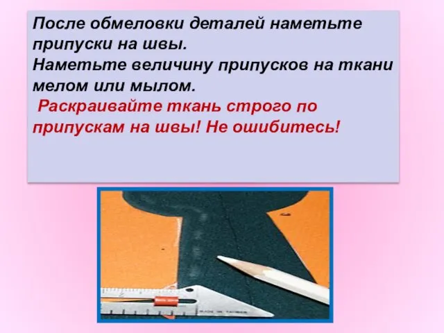 После обмеловки деталей наметьте припуски на швы. Наметьте величину припусков на ткани