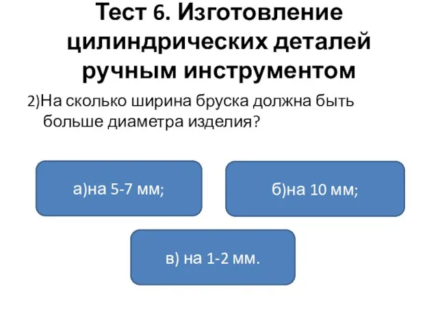 Тест 6. Изготовление цилиндрических деталей ручным инструментом 2)На сколько ширина бруска должна