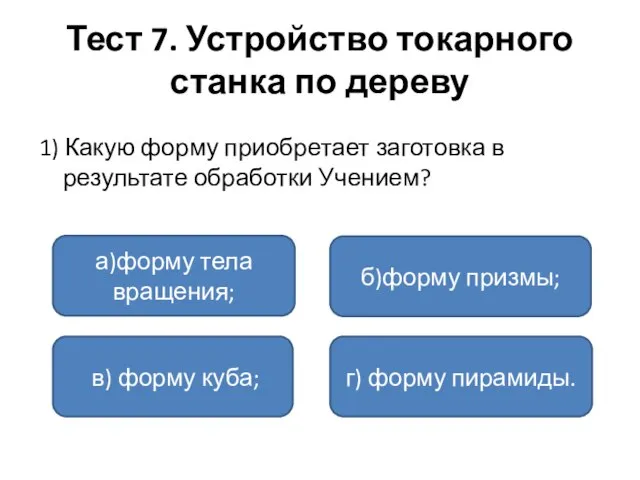 Тест 7. Устройство токарного станка по дереву 1) Какую форму приобретает заготовка