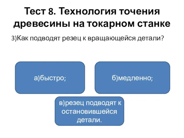 Тест 8. Технология точения древесины на токарном станке 3)Как подводят резец к