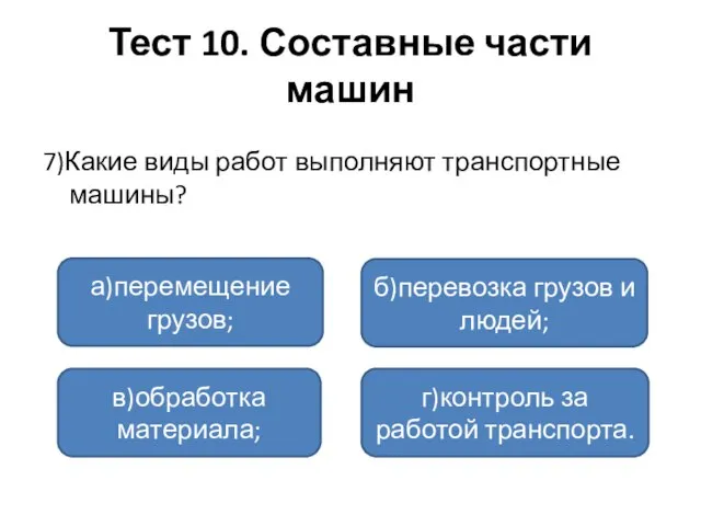 Тест 10. Составные части машин 7)Какие виды работ выполняют транспортные машины? а)перемещение