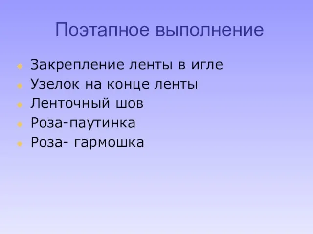 Поэтапное выполнение Закрепление ленты в игле Узелок на конце ленты Ленточный шов Роза-паутинка Роза- гармошка