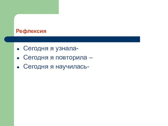 Рефлексия Сегодня я узнала- Сегодня я повторила – Сегодня я научилась-