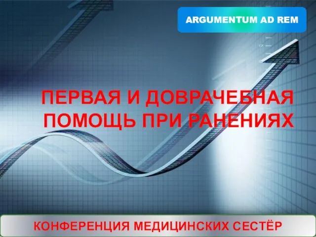 ПЕРВАЯ И ДОВРАЧЕБНАЯ ПОМОЩЬ ПРИ РАНЕНИЯХ ARGUMENTUM AD REM КОНФЕРЕНЦИЯ МЕДИЦИНСКИХ СЕСТЁР